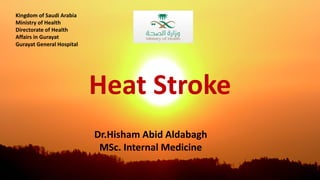 Heat Stroke
Kingdom of Saudi Arabia
Ministry of Health
Directorate of Health
Affairs in Gurayat
Gurayat General Hospital
Dr.Hisham Abid Aldabagh
MSc. Internal Medicine
 