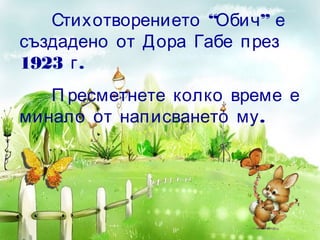 “ ”Стихотворението Обич е
създадено от Дора Габе през
1923 .г
П ресметнете колко време е
.минало от написването му
 