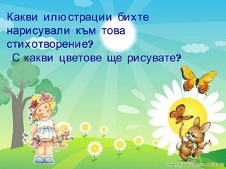 Какви илю страции бихте
нарисували към това
?стихотворение
?С какви цветове ще рисувате
 
