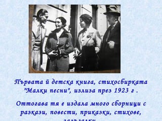 Първата й детска книга, стихосбирката
"Малки песни", излиза през 1923 г .
Оттогава тя е издала много сборници с
разкази, повести, приказки, стихове,
 