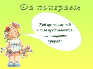 Кой ще назове най-
много представители
на неживата
природа?
 