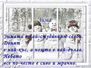 Зима
Зимата е най-студеният сезон.
Денят
е най-къс, а нощта е най-дълга.
Небето
все по-често е сиво и мрачно.
 