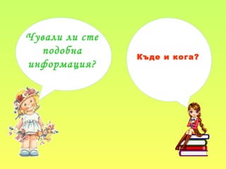 Чували ли сте
подобна
информация?
Къде и кога?
 