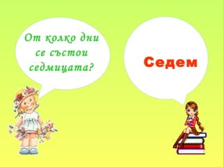 От колко дни
се състои
седмицата? Седем
 