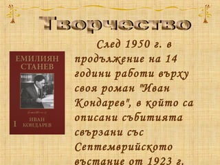 След 1950 г. в
продължение на 14
години работи върху
своя роман "Иван
Кондарев", в който са
описани събитията
свързани със
Септемврийското
въстание от 1923 г.
 