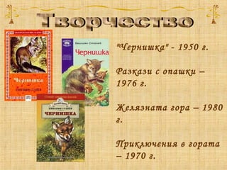 "Чернишка" - 1950 г.
Разкази с опашки –
1976 г.
Желязната гора – 1980
г.
Приключения в гората
– 1970 г.
 