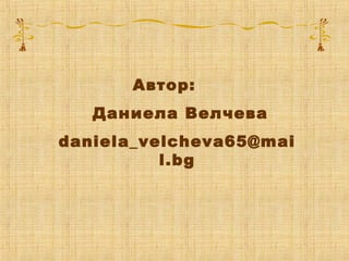 Автор:
Даниела Велчева
daniela_velcheva65@mai
l.bg
 