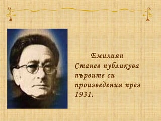 Емилиян
Станев публикува
първите си
произведения през
1931.
 