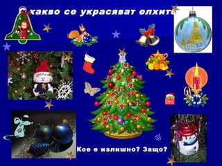 С какво се украсяват елхите ?
Кое е излишно? Защо?
 