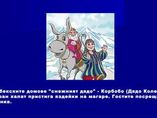 бекските домове "снежният дядо" - Корбобо (Дядо Коле
ран халат пристига яздейки на магаре. Гостите посреща
нка.
 