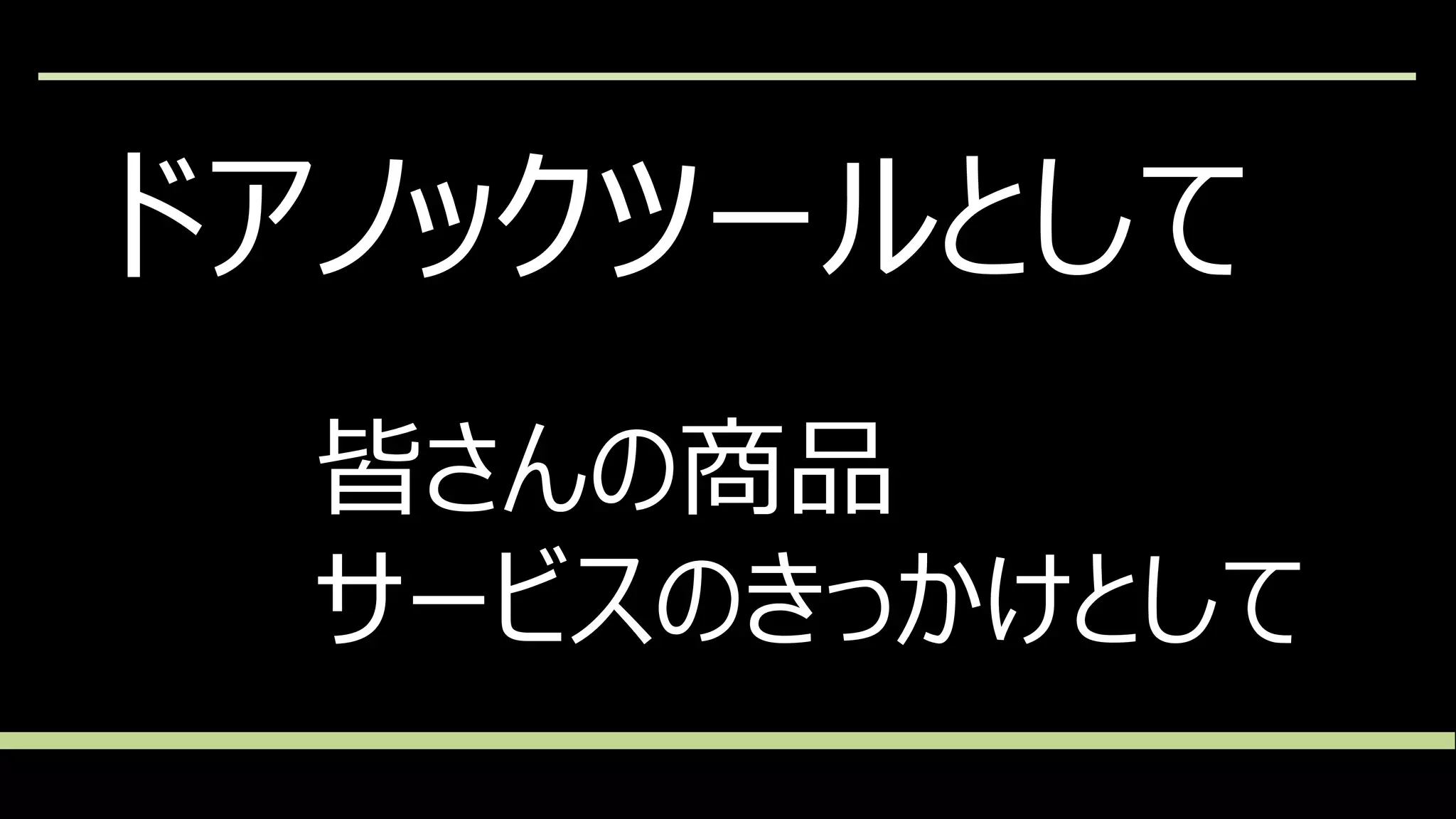 ドアノックツールとして
皆さんの商品
サービスのきっかけとして
 