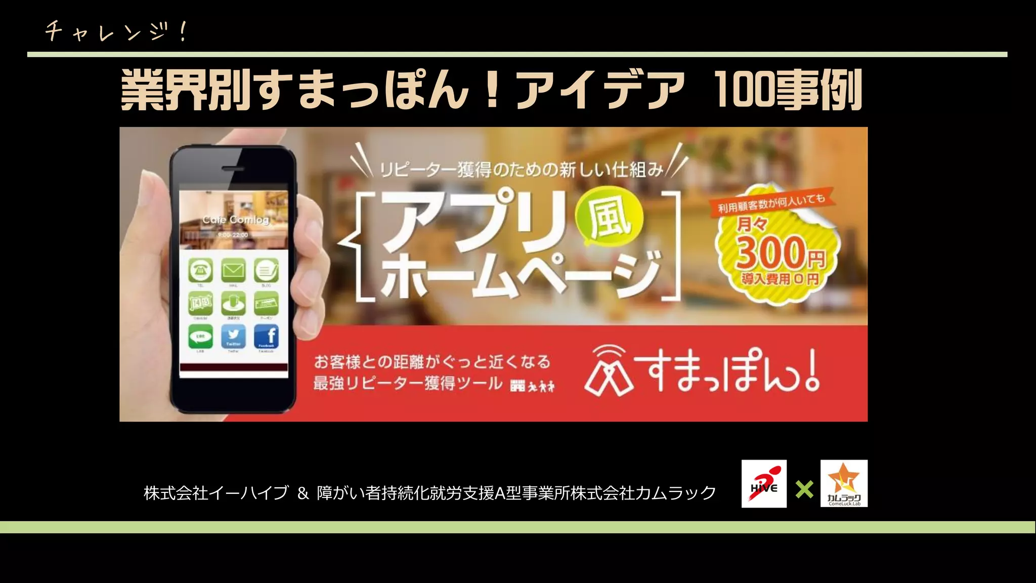 業界別すまっぽん！アイデア 100事例
チャレンジ！
株式会社イーハイブ ＆ 障がい者持続化就労支援A型事業所株式会社カムラック
 