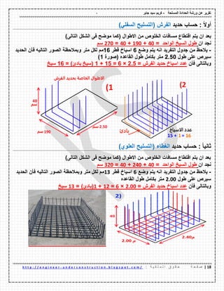 - ‫المسلحة‬ ‫الحدادة‬ ‫ورشة‬ ‫عن‬ ‫تمرٌر‬-‫جابر‬ ‫سٌد‬ ‫كرٌم‬
08|‫ة‬ ‫ح‬ ‫ف‬ ‫ص‬: ‫ة‬ ٌ ‫ك‬ ‫ل‬ ‫م‬ ‫ل‬ ‫ا‬ ‫ق‬ ‫و‬ ‫م‬ ‫ح‬u n d e r c o n s t r u c t i o n . b l o g s p o t . c o m /-h t t p : / / e n g i n e e r
‫حساب‬ : ً‫ال‬‫أو‬‫حدٌد‬‫الفرش‬)ً‫السفل‬ ‫(التسلٌح‬
‫ٌتم‬ ‫ان‬ ‫بعد‬‫االطوال‬ ‫من‬ ‫الخلوص‬ ‫مسافات‬ ‫التطاع‬)‫التالى‬ ‫الشكل‬ ‫فى‬ ‫موضح‬ ‫(كما‬
‫ان‬ ‫نجد‬= ‫الواحد‬ ‫السٌخ‬ ‫طول‬01+091+01=271‫سم‬
-‫ٌالحظ‬‫من‬‫وضع‬ ‫ٌتم‬ ‫انه‬ ‫التفرٌد‬ ‫جدول‬6‫لطر‬ ‫اسٌاخ‬16‫مم‬‫متر‬ ‫لكل‬‫الحدٌد‬ ‫فؤن‬ ‫التالٌه‬ ‫الصور‬ ‫وبمالحظة‬
‫طول‬ ‫على‬ ‫سٌرص‬2.50‫الماعده‬ ‫طول‬ ‫بكامل‬ ‫متر‬‫(صورة‬1)
‫فؤن‬ ‫وبالتالى‬‫الفرش‬ ‫حدٌد‬ ‫اسٌاخ‬ ‫عدد‬=2.5×6=15+1= )‫بادئ‬ ‫(سٌخ‬16‫سٌخ‬
ً‫ا‬ٌ‫ثان‬:‫حدٌد‬ ‫حساب‬‫الغطاء‬)‫العلوي‬ ‫(التسلٌح‬
)‫التالى‬ ‫الشكل‬ ‫فى‬ ‫موضح‬ ‫(كما‬ ‫االطوال‬ ‫من‬ ‫الخلوص‬ ‫مسافات‬ ‫التطاع‬ ‫ٌتم‬ ‫ان‬ ‫بعد‬
‫ان‬ ‫نجد‬= ‫الواحد‬ ‫السٌخ‬ ‫طول‬01+201+01=221‫سم‬
-‫جدول‬ ‫من‬ ‫ٌالحظ‬‫وضع‬ ‫ٌتم‬ ‫انه‬ ‫التفرٌد‬6‫لطر‬ ‫اسٌاخ‬02‫الحدٌد‬ ‫فؤن‬ ‫التالٌه‬ ‫الصور‬ ‫وبمالحظة‬ ‫متر‬ ‫لكل‬ ‫مم‬
‫طول‬ ‫على‬ ‫سٌرص‬2011‫الماعده‬ ‫طول‬ ‫بكامل‬ ‫متر‬
‫فؤن‬ ‫وبالتالى‬= ‫الفرش‬ ‫حدٌد‬ ‫اسٌاخ‬ ‫عدد‬2011×6=02+0= )‫(بادئ‬02‫سٌخ‬
 
