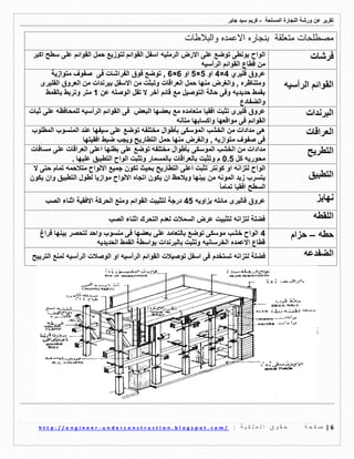 ‫ورشة‬ ‫عن‬ ‫تمرٌر‬‫النجارة‬‫المسلحة‬-‫جابر‬ ‫سٌد‬ ‫كرٌم‬
6|‫ة‬ ‫ح‬ ‫ف‬ ‫ص‬: ‫ة‬ ٌ ‫ك‬ ‫ل‬ ‫م‬ ‫ل‬ ‫ا‬ ‫ق‬ ‫و‬ ‫م‬ ‫ح‬u n d e r c o n s t r u c t i o n . b l o g s p o t . c o m /-h t t p : / / e n g i n e e r
‫متعلمة‬ ‫مصطلحات‬‫والبالطات‬ ‫االعمده‬ ‫بنجاره‬
‫فرشات‬‫االرض‬ ‫على‬ ‫توضع‬ ‫بونطى‬ ‫الواح‬‫الرملٌه‬‫اكبر‬ ‫سطح‬ ‫على‬ ‫الموائم‬ ‫حمل‬ ‫لتوزٌع‬ ‫الموائم‬ ‫اسفل‬
‫الرأسٌه‬ ‫الموائم‬ ‫لطاع‬ ‫من‬
‫الرأسٌه‬ ‫الموائم‬
‫فلٌري‬ ‫عروق‬4×4‫او‬5×5‫او‬6×6,‫الفراشات‬ ‫فوق‬ ‫توضع‬‫متوازٌة‬ ‫صفوف‬ ‫فى‬
‫الفلٌرى‬ ‫العروق‬ ‫من‬ ‫ببرندات‬ ‫االسفل‬ ‫من‬ ‫وتبثت‬ ‫العرالات‬ ‫حمل‬ ‫منها‬ ‫والغرض‬ , ‫ومتناظره‬
‫عن‬ ‫الوصله‬ ‫تمل‬ ‫ال‬ ‫آخر‬ ‫لائم‬ ‫مع‬ ‫التوصٌل‬ ‫حالة‬ ‫وفى‬ ‫حدٌدٌه‬ ‫بممط‬1‫بالممط‬ ‫وتربط‬ ‫متر‬
‫والضفادع‬
‫البرندات‬‫افمٌا‬ ‫تثبت‬ ‫فلٌرى‬ ‫عروق‬‫البعض‬ ‫بعضها‬ ‫مع‬ ‫متعامده‬‫ثبات‬ ‫على‬ ‫للمحافظه‬ ‫الرأسٌه‬ ‫الموائم‬ ‫فى‬
‫ال‬‫متانه‬ ‫واكسابها‬ ‫موالعها‬ ‫فى‬ ‫موائم‬
‫العرالات‬‫المطلوب‬ ‫المنسوب‬ ‫عند‬ ‫سٌفها‬ ‫على‬ ‫توضع‬ ‫مختلفه‬ ‫بأطوال‬ ‫الموسكى‬ ‫الخشب‬ ‫من‬ ‫مدادات‬ ‫هى‬
‫التطارٌح‬ ‫حمل‬ ‫منها‬ ‫والغرض‬ , ‫متوازٌه‬ ‫صفوف‬ ‫فى‬‫افمٌتها‬ ‫ضبط‬ ‫وٌجب‬
‫التطرٌح‬‫مداد‬‫مسافات‬ ‫على‬ ‫العرالات‬ ‫اعلى‬ ‫بطنها‬ ‫على‬ ‫توضع‬ ‫مختلفه‬ ‫بأطوال‬ ‫الموسكى‬ ‫الخشب‬ ‫من‬ ‫ات‬
‫كل‬ ‫محورٌه‬9.5. ‫علٌها‬ ‫التطبٌك‬ ‫الواح‬ ‫وتثبت‬ ‫بالمسمار‬ ‫بالعرالات‬ ‫وتثبت‬ ‫م‬
‫التطبٌك‬
‫كو‬ ‫او‬ ‫لتزانه‬ ‫الواح‬‫ال‬ ‫حتى‬ ‫تمام‬ ‫متالحمه‬ ‫االلواح‬ ‫جمٌع‬ ‫تكون‬ ‫بحٌث‬ ‫التطارٌح‬ ‫اعلى‬ ‫تثبت‬ ‫نتر‬
‫من‬ ‫المونه‬ ‫زبد‬ ‫ٌتسرب‬‫ٌكون‬ ‫وان‬ ‫التطبٌك‬ ‫لطول‬ ‫موازٌا‬ ‫االلواح‬ ‫اتجاه‬ ‫ٌكون‬ ‫ان‬ ‫وٌالحظ‬ ‫بٌنها‬
ً‫تماما‬ ‫افمٌا‬ ‫السطح‬
‫نهاٌز‬‫مائله‬ ‫فالٌرى‬ ‫عروق‬‫بزاوٌه‬45‫درجة‬‫الموائم‬ ‫لتثبٌت‬‫الصب‬ ‫اثناء‬ ‫االفمٌة‬ ‫الحركة‬ ‫ومنع‬
‫اللمطه‬‫الصب‬ ‫اثناء‬ ‫التحرن‬ ‫لعدم‬ ‫السمالت‬ ‫عرض‬ ‫لتثبٌت‬ ‫لتزانه‬ ‫فضلة‬
‫حطه‬–‫حزام‬4‫فراغ‬ ‫بٌنها‬ ‫لتحصر‬ ‫واحد‬ ‫منسوب‬ ‫فى‬ ‫بعضها‬ ‫على‬ ‫بالتعامد‬ ‫توضع‬ ‫موسكى‬ ‫خشب‬ ‫الواح‬
‫الحدٌدٌه‬ ‫الممط‬ ‫بواسطة‬ ‫بالبرندات‬ ‫وتثبت‬ ‫الخرسانٌه‬ ‫االعمده‬ ‫لطاع‬
‫الضفدعه‬‫تستخدم‬ ‫لتزانه‬ ‫فضلة‬‫الموائم‬ ‫توصٌالت‬ ‫اسفل‬ ‫فى‬‫الرأسٌه‬ ‫الوصالت‬ ‫او‬ ‫الرأسٌه‬‫الترٌٌح‬ ‫لمنع‬
 