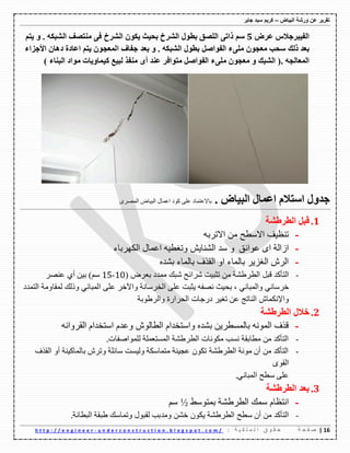 ‫ورشة‬ ‫عن‬ ‫تقرٌر‬‫البٌاض‬–‫جابر‬ ‫سٌد‬ ‫كرٌم‬
06|‫ة‬ ‫ح‬ ‫ف‬ ‫ص‬: ‫ة‬ ٌ ‫ك‬ ‫ل‬ ‫م‬ ‫ل‬ ‫ا‬ ‫ق‬ ‫و‬ ‫ق‬ ‫ح‬u n d e r c o n s t r u c t i o n . b l o g s p o t . c o m /-h t t p : / / e n g i n e e r
‫اٌفيثشظالط‬‫ػشع‬1ُ‫ع‬ٝ‫راذ‬‫اٌٍظك‬‫تطٛي‬‫اٌششؾ‬‫تؽيس‬ْٛ‫يى‬‫اٌششؾ‬ٝ‫ف‬‫ِٕرظف‬ٗ‫اٌشثى‬.ُٚ‫ير‬
‫تؼذ‬‫رٌه‬‫عؽة‬ْٛ‫ِؼع‬‫ٍِٝء‬ً‫اٌفٛاط‬‫تطٛي‬ٗ‫اٌشثى‬.ٚ‫تؼذ‬‫ظفاف‬ْٛ‫اٌّؼع‬ُ‫ير‬‫اػادج‬ْ‫د٘ا‬‫األظضاء‬
ٗ‫اٌّؼاٌع‬(.‫اٌشثه‬ْٚٛ‫ِؼع‬‫ٍِٝء‬ً‫اٌفٛاط‬‫ِرٛافش‬‫ػٕذ‬ٜ‫أ‬‫ِٕفز‬‫ٌثيغ‬‫ويّاٚياخ‬‫ِٛاد‬‫اٌثٕاء‬)
. ‫اٌثياع‬ ‫اػّاي‬ َ‫اعرال‬ ‫ظذٚي‬‫وٛق‬ ٍٝ‫ػ‬ ‫تاالػرّاق‬‫اٌث١اض‬ ‫اػّاي‬ٜ‫اٌّصه‬
0.ً‫لث‬‫اٌطشؽشح‬
-ٗ‫االذهت‬ ِٓ ‫االٌطػ‬ ‫ذٕظ١ف‬
-‫ػٛائك‬ ٜ‫ا‬ ‫اواٌح‬‫اٌىٙهتاء‬ ‫اػّاي‬ ٗ١‫ٚذغط‬ ُ٠‫إٌّا‬ ‫ٌك‬ ٚ
-ٖ‫تّك‬ ‫تاٌّاء‬ ‫اٌممف‬ ٚ‫ا‬ ‫تاٌّاء‬ ‫اٌغى٠ه‬ َ‫اٌه‬
-‫اٌرأوك‬ً‫لث‬‫اٌطهغّح‬ِٓ‫ذصث١د‬‫ِهائػ‬‫ِثه‬‫ِّكق‬‫تؼهض‬(13-15ٌُ)ٓ١‫ت‬ٞ‫أ‬‫ػٕصه‬
ٟٔ‫ـهٌا‬ٟٔ‫ٚاٌّثا‬،‫تؽ١س‬ٗ‫ٔصف‬‫٠صثد‬ٍٝ‫ػ‬‫اٌفهٌأح‬‫ٚا٢ـه‬ٍٝ‫ػ‬ٟٔ‫اٌّثا‬‫ٚلٌه‬‫ٌّماِٚح‬‫اٌرّكق‬
َ‫ٚاإلٔىّا‬‫إٌاذط‬ٓ‫ػ‬‫ذغ١ه‬‫قنظاخ‬‫اٌؽهانج‬‫ٚاٌهغٛتح‬
2.‫خالي‬‫اٌطشؽشح‬
-َ‫ٚاٌرفكا‬ ٖ‫تّك‬ ٓ٠‫تاٌٍّطه‬ ٌّٗٔٛ‫ا‬ ‫لمف‬ٗٔ‫اٌمهٚا‬ َ‫اٌرفكا‬ َ‫ٚػك‬ ٌَٛ‫اٌطا‬
-‫ٌٍّٛاصفاخ‬ ‫اٌٍّرؼٍّح‬ ‫اٌطهغّح‬ ‫ِىٛٔاخ‬ ‫ٍٔة‬ ‫ِطاتمح‬ ِٓ ‫اٌرأوك‬.
-‫اٌممف‬ ٚ‫أ‬ ‫تاٌّاو١ٕح‬ َ‫ٚذه‬ ‫ٌائٍح‬ ‫ٌٚ١ٍد‬ ‫ِرّاٌىح‬ ‫ػع١ٕح‬ ْٛ‫ذى‬ ‫اٌطهغّح‬ ‫ِٛٔح‬ ْ‫أ‬ ِٓ ‫اٌرأوك‬
ٜٛ‫اٌم‬
ٟٔ‫اٌّثا‬ ‫ٌطػ‬ ٍٝ‫ػ‬.
0.‫اٌطشؽشح‬ ‫تؼذ‬
-‫ٌّه‬ َ‫أرظا‬‫تّرٌٛػ‬ ‫اٌطهغّح‬½ٌُ
-‫ٌطػ‬ ْ‫أ‬ ِٓ ‫اٌرأوك‬‫اٌثطأح‬ ‫غثمح‬ ‫ٚذّاٌه‬ ‫ٌمثٛي‬ ‫ِٚكتة‬ ّٓ‫ـ‬ ْٛ‫٠ى‬ ‫اٌطهغّح‬.
 