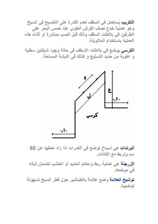 ‫التكريب‬‫في‬ ‫ُستعمل‬‫ي‬‫السيخ‬ ‫في‬ ‫التكسيح‬ ‫على‬ ‫القدرة‬ ‫لعدم‬ ‫السقف‬
‫على‬ ‫البحر‬ ‫خمس‬ ‫عند‬ ‫العلوي‬ ‫الفرش‬ ‫نصف‬ ‫خدع‬ ‫عملية‬ ‫وهو‬
‫هذه‬ ‫أثناء‬ ‫أو‬ ‫مباشرة‬ ‫الصب‬ ‫قبل‬ ‫وذلك‬ ‫السقف‬ ‫بالطات‬ ‫في‬ ‫الطرفين‬
‫المالوينة‬ ‫باستخدام‬ ‫العملية‬.
‫الكرسي‬‫يوضع‬‫األسقف‬ ‫بالطات‬ ‫في‬‫حالة‬ ‫فى‬‫سفلية‬ ‫شبكتين‬ ‫وجود‬
‫التسليح‬ ‫حديد‬ ‫من‬ ‫علوية‬ ‫و‬‫و‬‫المسلحة‬ ‫اللبشة‬ ‫فى‬ ‫كذلك‬.
‫البرندات‬‫الكمرات‬ ‫في‬ ‫توضع‬ ‫أسياخ‬ ‫هي‬‫عن‬ ‫عمقها‬ ‫زاد‬ ‫اذا‬60
‫سم‬‫الكانات‬ ‫مع‬ ‫وتربط‬.
‫الزرجنة‬‫ثباته‬ ‫لضمان‬ ‫الخشب‬ ‫أو‬ ‫الحديد‬ ‫وإحكام‬ ‫ربط‬ ‫عملية‬ ‫هي‬
‫موضعه‬ ‫في‬.
‫العالمة‬ ‫توشيح‬‫قط‬ ‫حول‬ ‫بالطباشير‬ ‫عالمة‬ ‫وضع‬‫لسهولة‬ ‫السيخ‬ ‫ر‬
‫توضيبه‬.
 