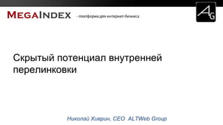 Николай Хиврин, CEO ALTWeb Group
Скрытый потенциал внутренней
перелинковки
 