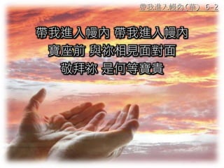 帶我進入幔內 帶我進入幔內
寶座前 與祢相見面對面
敬拜祢 是何等寶貴
帶我進入幔內(華) 6-2
 