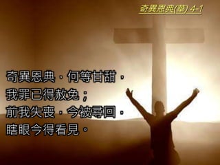 奇異恩典(華) 4-1
奇異恩典，何等甘甜，
我罪已得赦免；
前我失喪，今被尋回，
瞎眼今得看見。
 