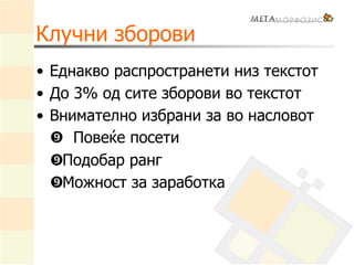 Клучни зборови
• Еднакво распространети низ текстот
• До 3% од сите зборови во текстот
• Внимателно избрани за во насловот
• Повеќе посети
• Подобар ранг
• Можност за заработка
 