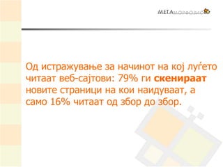 Од истражување за начинот на кој луѓето
читаат веб-сајтови: 79% ги скенираат
новите страници на кои наидуваат, а
само 16% читаат од збор до збор.
 