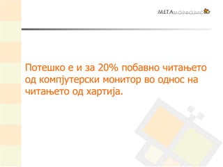 Потешко е и за 20% побавно читањето
од компјутерски монитор во однос на
читањето од хартија.
 