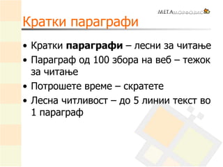 Кратки параграфи
• Кратки параграфи – лесни за читање
• Параграф од 100 збора на веб – тежок
за читање
• Потрошете време – скратете
• Лесна читливост – до 5 линии текст во
1 параграф
 