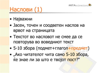 Наслови (1)
• Најважни
• Јасен, точен и соодветен наслов на
врвот на страницата
• Текстот во насловот не смее да се
повторува во воведниот текст
• 5-10 збора (подмет+глагол+предмет)
• „Ако читателот чита само 5-10 збора,
ќе знае ли за што е твојот пост?“
 
