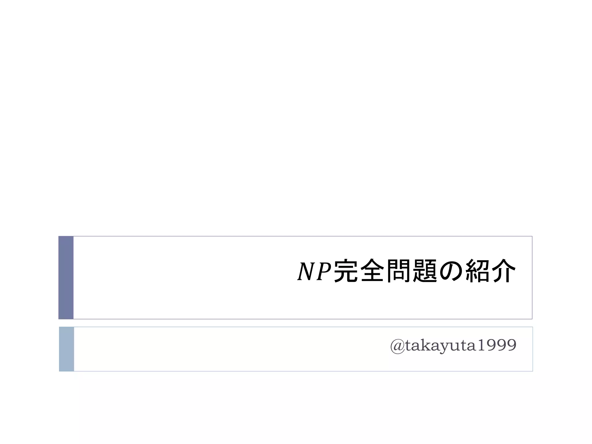 𝑁𝑃完全問題の紹介
@takayuta1999
 