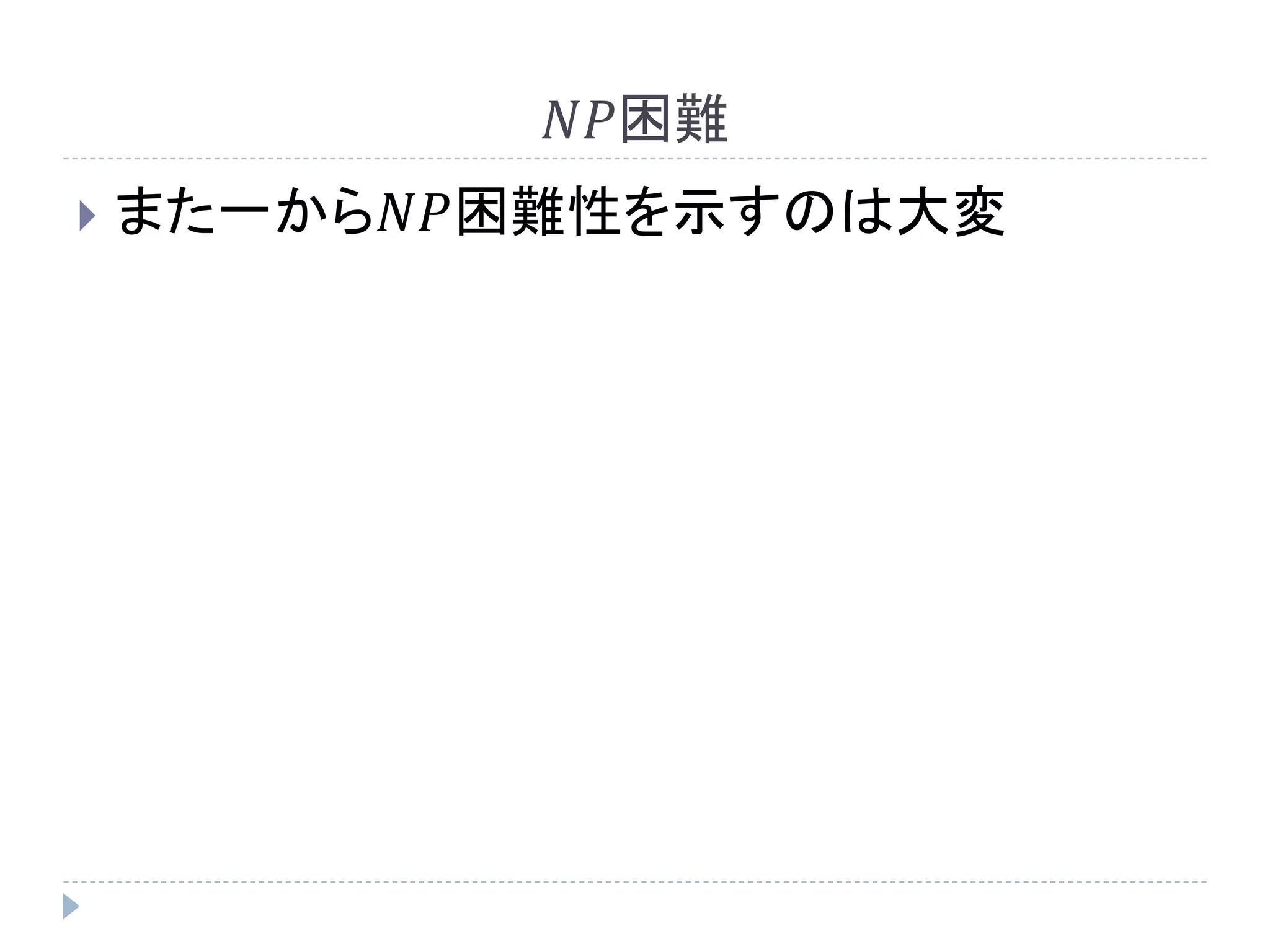 𝑁𝑃困難
 また一から𝑁𝑃困難性を示すのは大変
 