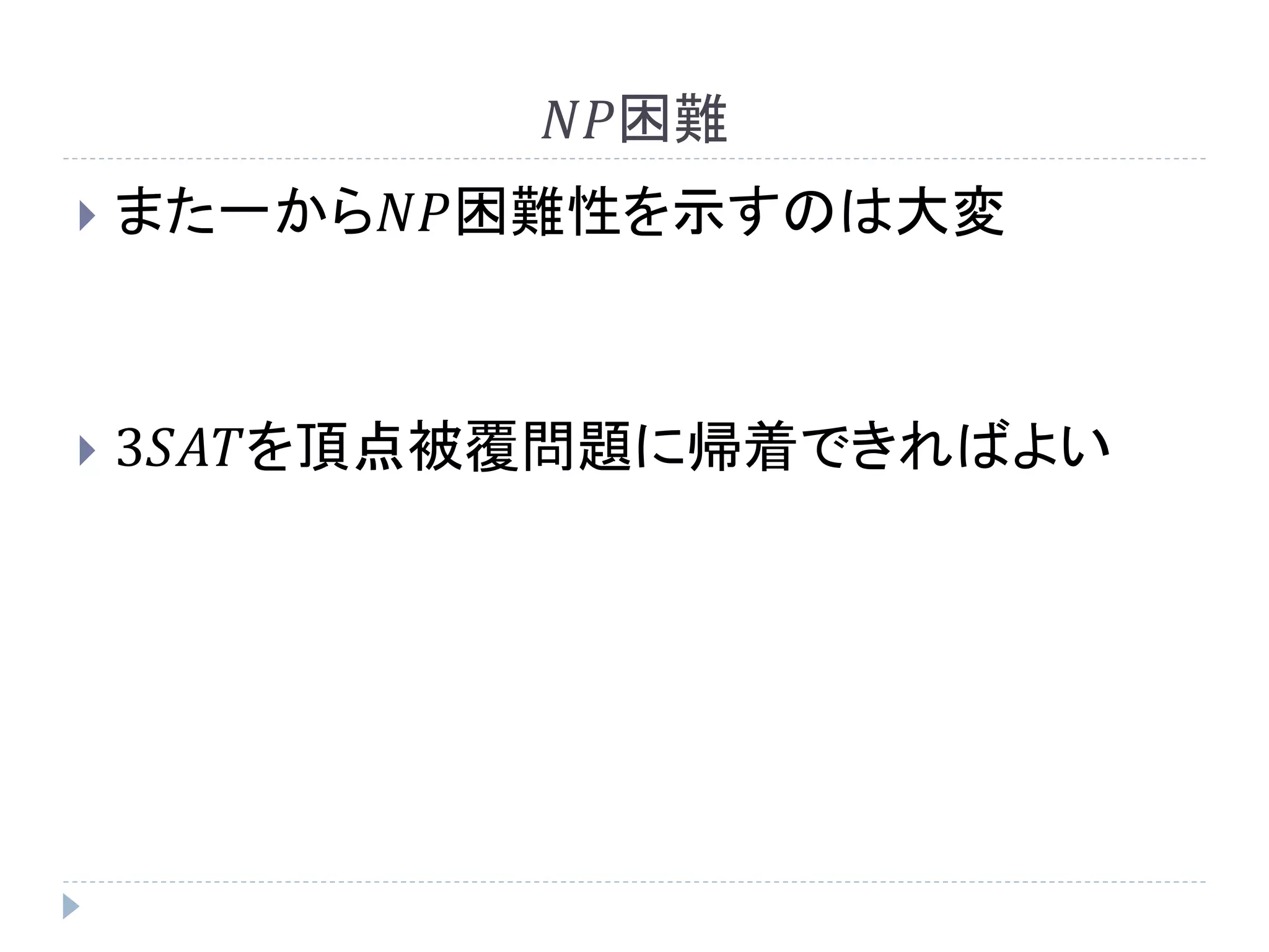 𝑁𝑃困難
 また一から𝑁𝑃困難性を示すのは大変
 3𝑆𝐴𝑇を頂点被覆問題に帰着できればよい
 