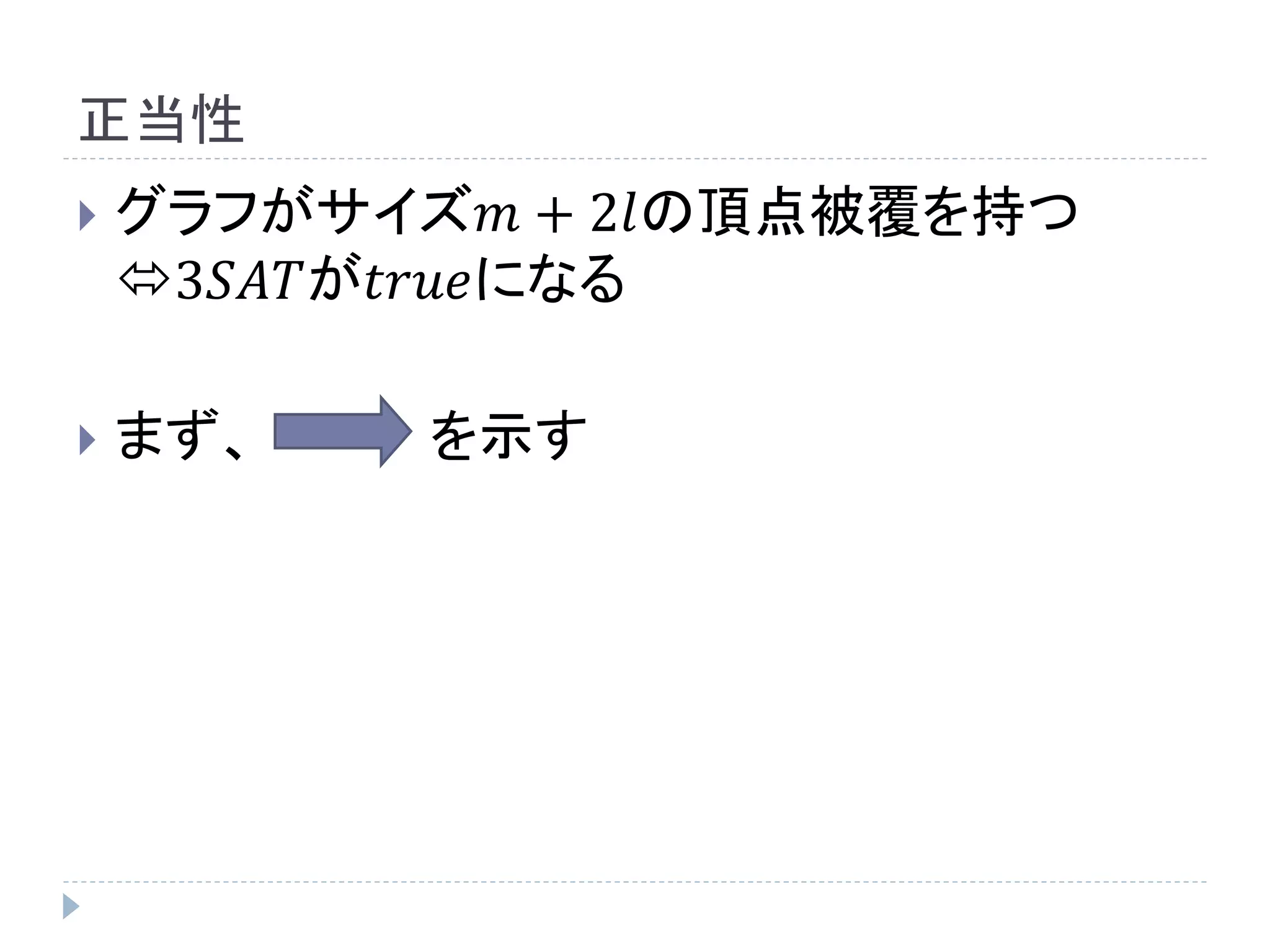 正当性
 グラフがサイズ𝑚 + 2𝑙の頂点被覆を持つ
3𝑆𝐴𝑇が𝑡𝑟𝑢𝑒になる
 まず、 を示す
 