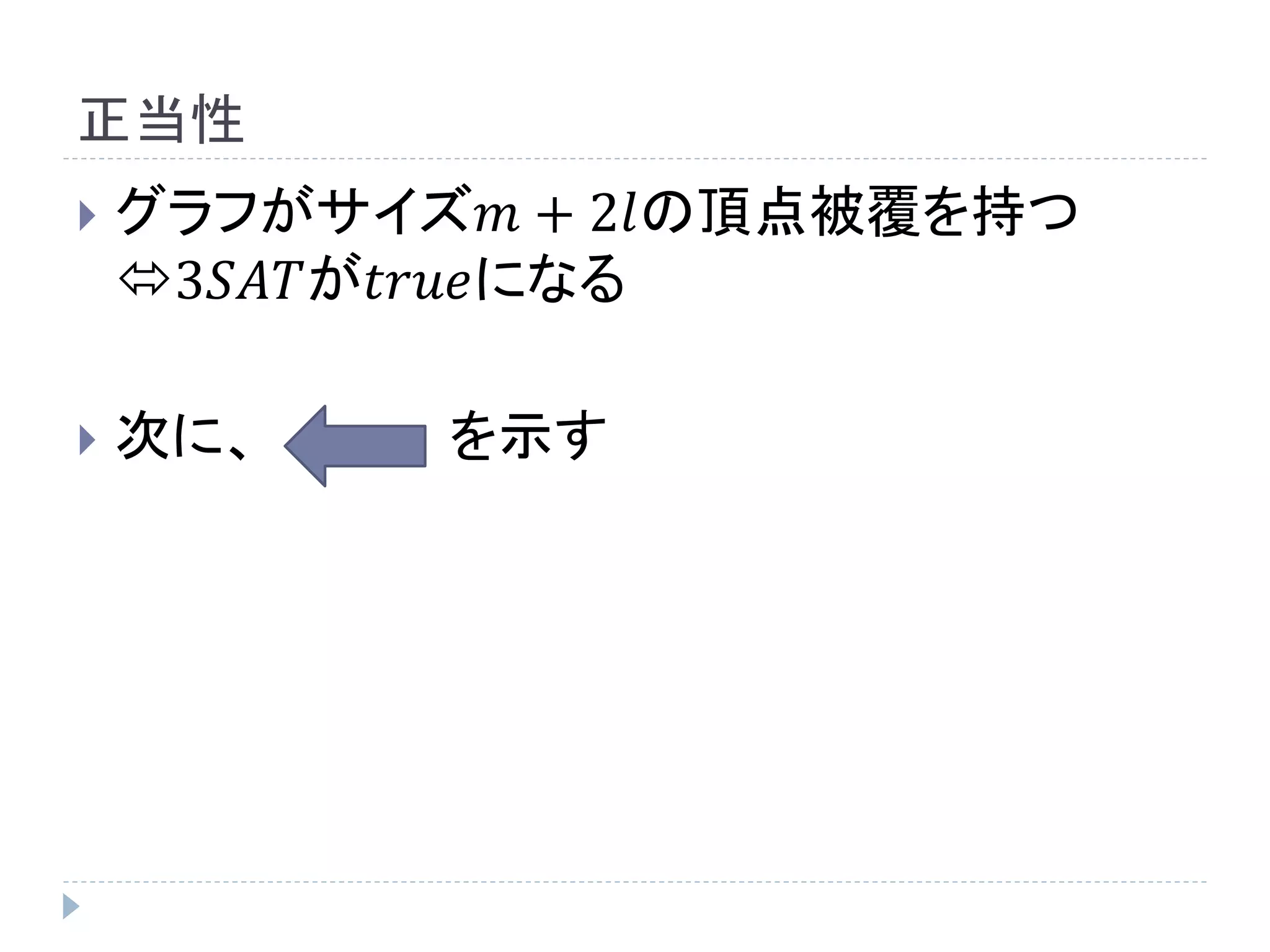 正当性
 グラフがサイズ𝑚 + 2𝑙の頂点被覆を持つ
3𝑆𝐴𝑇が𝑡𝑟𝑢𝑒になる
 次に、 を示す
 