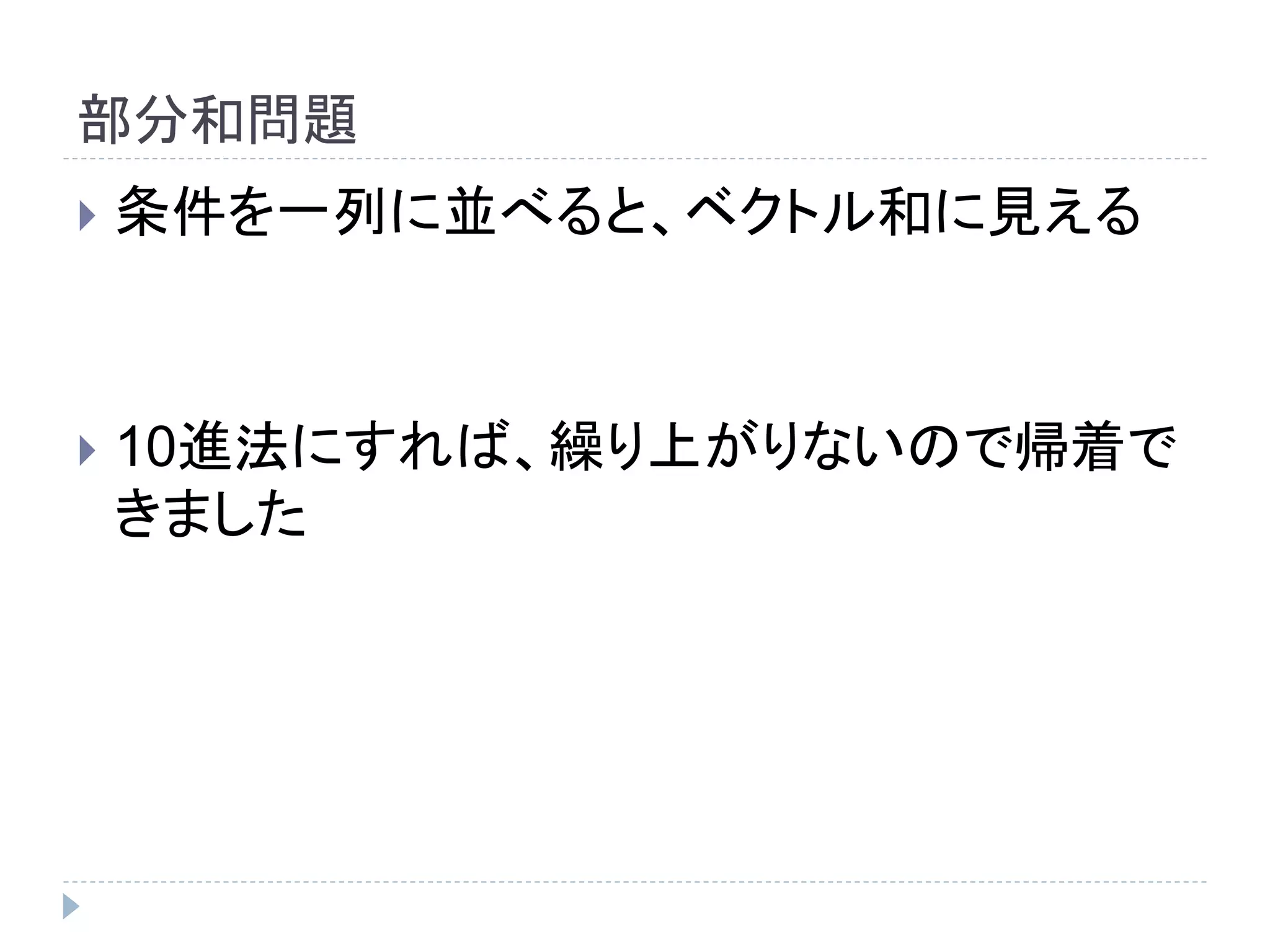 部分和問題
 条件を一列に並べると、ベクトル和に見える
 10進法にすれば、繰り上がりないので帰着で
きました
 