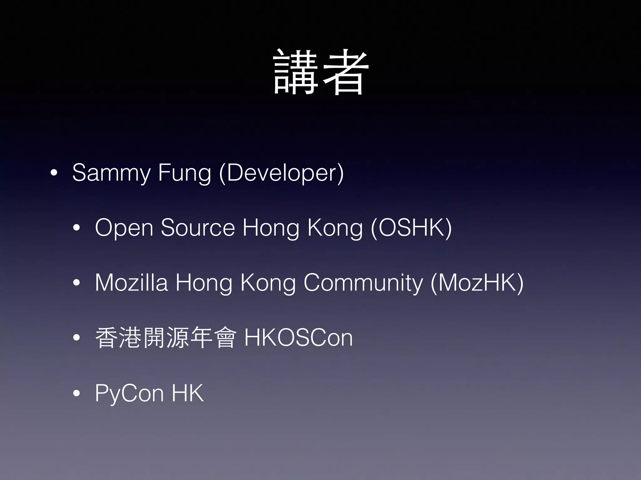 講者
• Sammy Fung (Developer)
• Open Source Hong Kong (OSHK)
• Mozilla Hong Kong Community (MozHK)
• ⾹香港開源年會 HKOSCon
• PyCon HK
 
