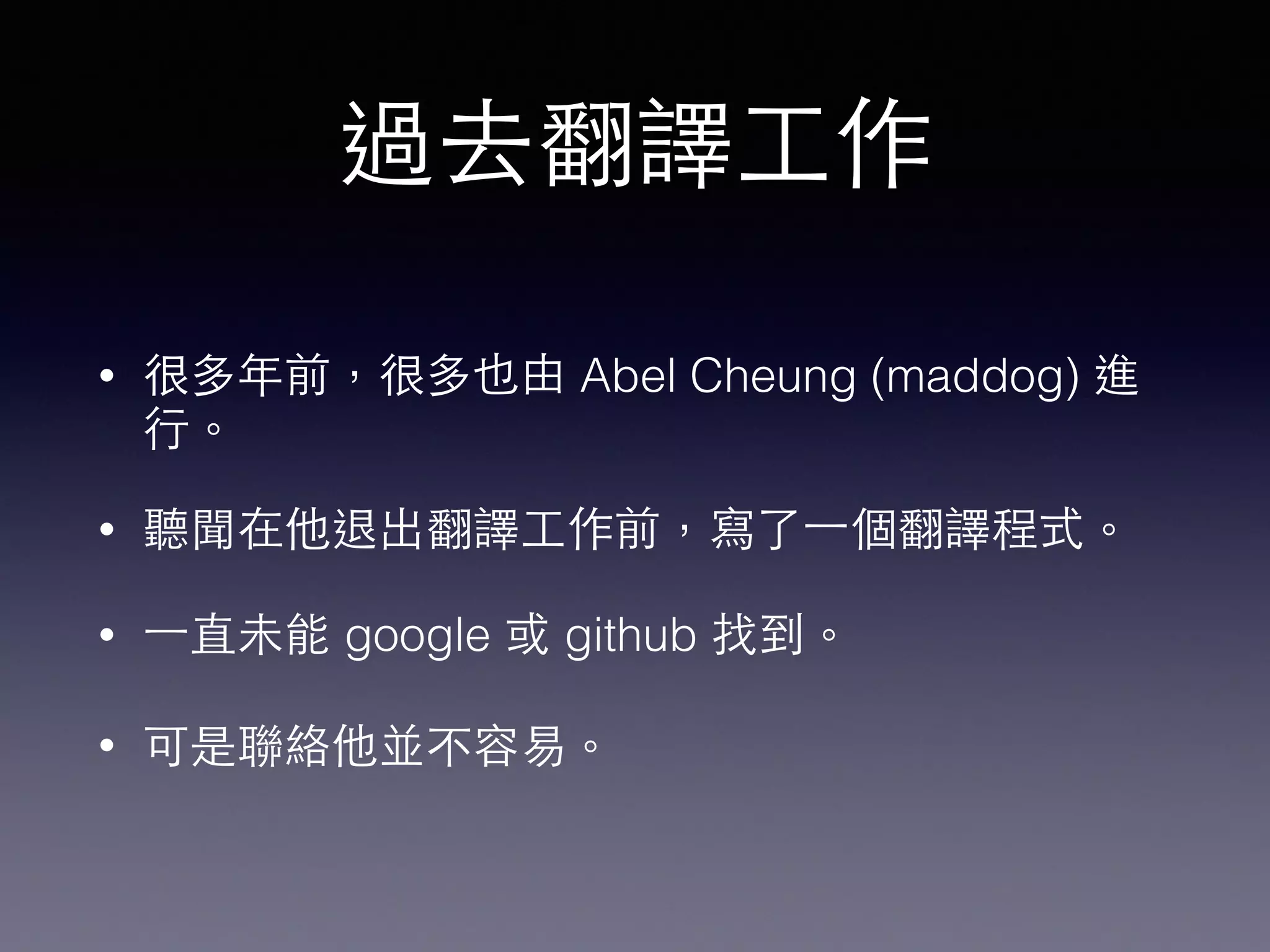 過去翻譯⼯工作
• 很多年前，很多也由 Abel Cheung (maddog) 進
⾏行。
• 聽聞在他退出翻譯⼯工作前，寫了⼀一個翻譯程式。
• ⼀一直未能 google 或 github 找到。
• 可是聯絡他並不容易。
 