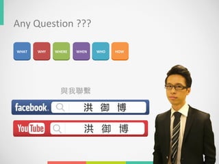 WHAT WHY WHERE WHEN WHO HOW
Any Question ???
與我聯繫
 