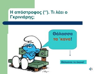 Η απόστροφος (‘’). Τι λέει ο
Γκρινιάρης;
Θάλασσα
τα ’κανα!
Θάλασσα τα έκανα!
 