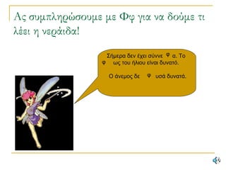 Ας συμπληρώσουμε με Φφ για να δούμε τι
λέει η νεράιδα!
Σήμερα δεν έχει σύννε α. Το
ως του ήλιου είναι δυνατό.
Ο άνεμος δε υσά δυνατά.
φ
φ
φ
 