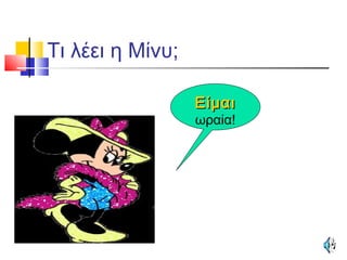 Τι λέει η Μίνυ;
ΕίμαιΕίμαι
ωραία!
 
