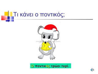 Τι κάνει ο ποντικός;
ΟΟ ποντικποντικόςός τρώει τυρί.τρώει τυρί.
 
