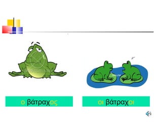 ο βάτραχος οι βάτραχοι
 