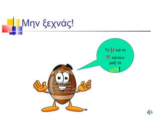 Μην ξεχνάς!
Το μ και το
π κάνουν
μαζί το
μπ!
 