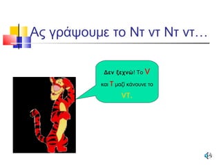Ας γράψουμε το Ντ ντ Ντ ντ…
Δεν ξεχνώ! Το ν
και τ μαζί κάνουνε το
ντ.
 