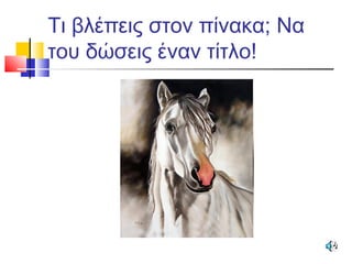 Τι βλέπεις στον πίνακα; Να
του δώσεις έναν τίτλο!
 