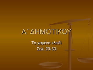 Α΄ ΔΗΜΟΤΙΚΟΥΑ΄ ΔΗΜΟΤΙΚΟΥ
Το χαμένο κλειδίΤο χαμένο κλειδί
Σελ. 20-30Σελ. 20-30
 