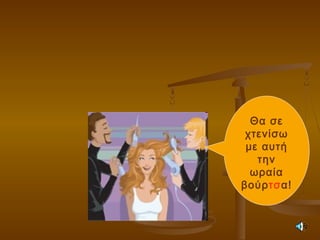 Θα σε
χτενίσω
με αυτή
την
ωραία
βούρτσα!
 