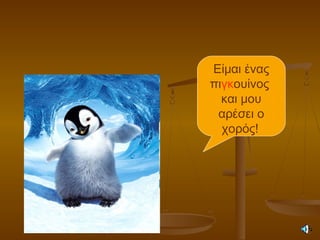 Είμαι ένας
πιγκουίνος
και μου
αρέσει ο
χορός!
 