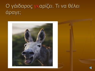 Ο γάιδαροςΟ γάιδαρος γκγκαρίζει. Τι να θέλειαρίζει. Τι να θέλει
άραγε;άραγε;
 