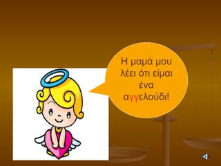 Η μαμά μου
λέει ότι είμαι
ένα
αγγελούδι!
 